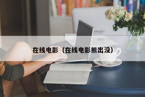 在线电影（在线电影熊出没）