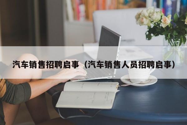 汽车销售招聘启事（汽车销售人员招聘启事）
