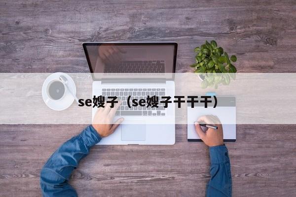 se嫂子（se嫂子干干干）