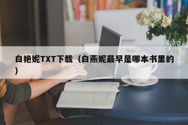 白艳妮TXT下载（白燕妮最早是哪本书里的）