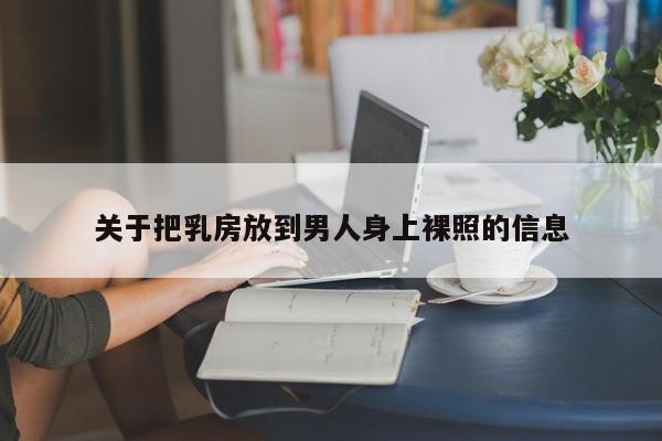 关于把乳房放到男人身上裸照的信息