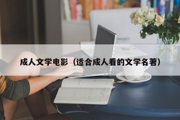 成人文学电影（适合成人看的文学名著）