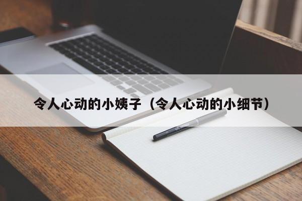 令人心动的小姨子（令人心动的小细节）