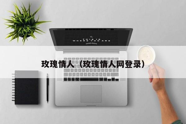 玫瑰情人（玫瑰情人网登录）