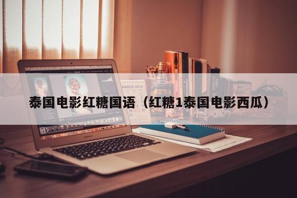 泰国电影红糖国语（红糖1泰国电影西瓜）