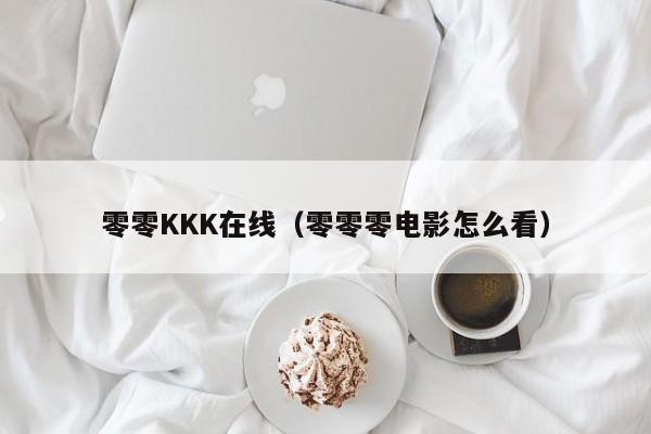 零零KKK在线（零零零电影怎么看）
