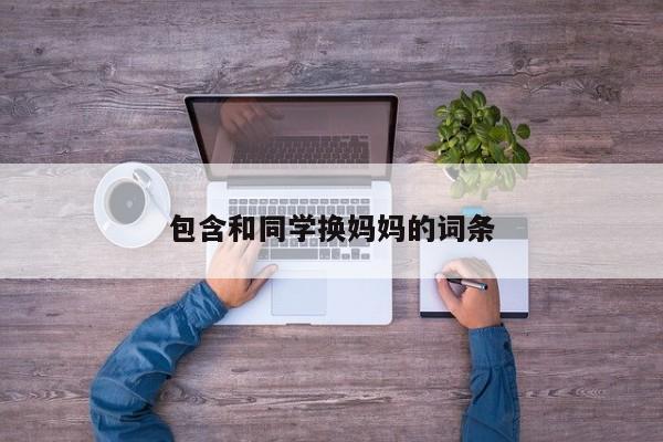 包含和同学换妈妈的词条