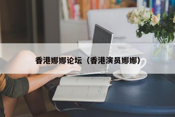 香港娜娜论坛（香港演员娜娜）