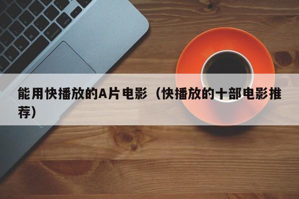 能用快播放的A片电影（快播放的十部电影推荐）