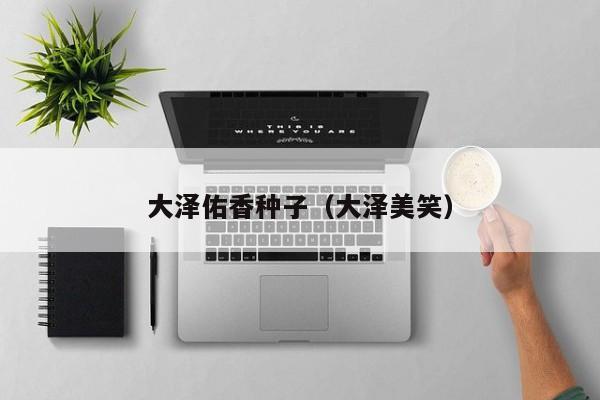 大泽佑香种子（大泽美笑）
