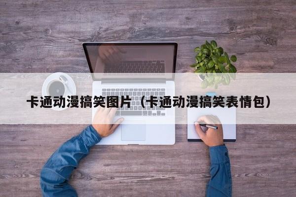 卡通动漫搞笑图片（卡通动漫搞笑表情包）