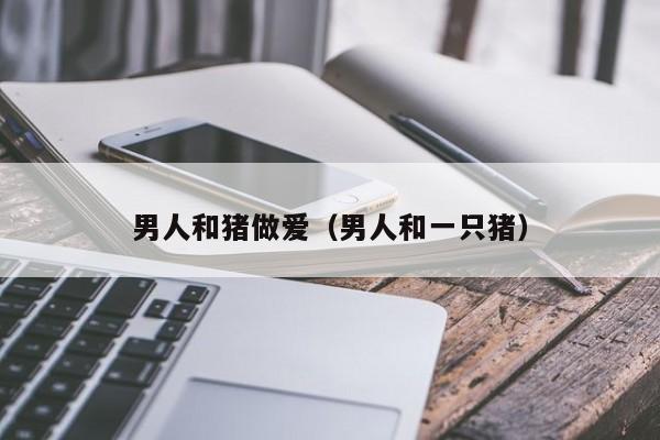 男人和猪做爱（男人和一只猪）