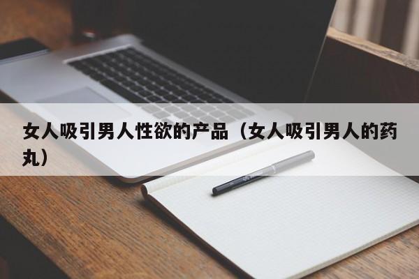 女人吸引男人性欲的产品（女人吸引男人的药丸）