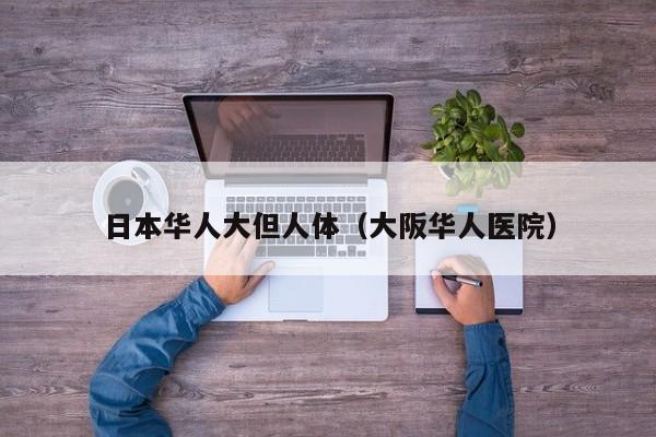 日本华人大但人体（大阪华人医院）