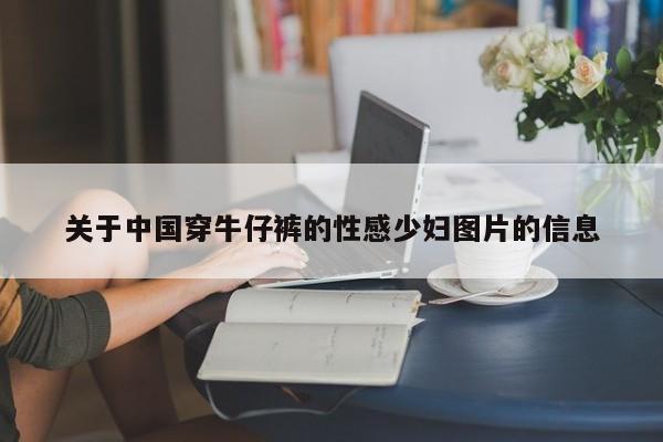 关于中国穿牛仔裤的性感少妇图片的信息