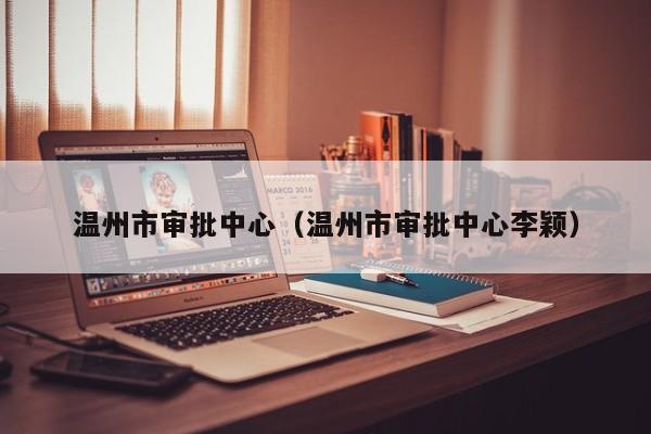 温州市审批中心（温州市审批中心李颖）