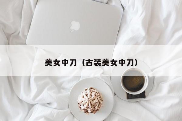 美女中刀（古装美女中刀）
