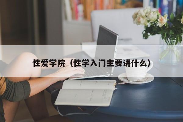性爱学院（性学入门主要讲什么）