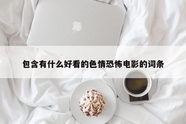 包含有什么好看的色情恐怖电影的词条