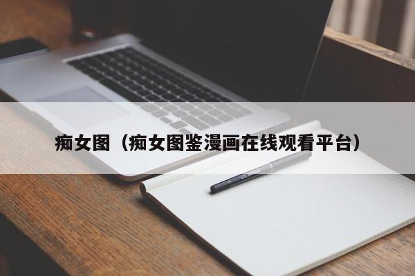 痴女图（痴女图鉴漫画在线观看平台）