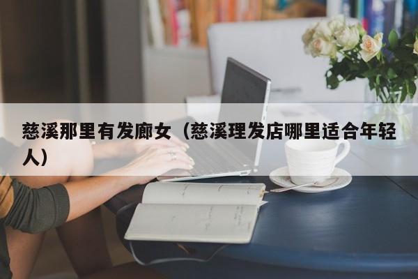 慈溪那里有发廊女（慈溪理发店哪里适合年轻人）