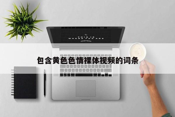 包含黄色色情裸体视频的词条