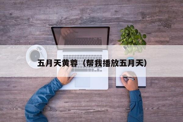 五月天黄蓉(帮我播放五月天)