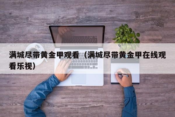 满城尽带黄金甲观看(满城尽带黄金甲在线观看乐视)