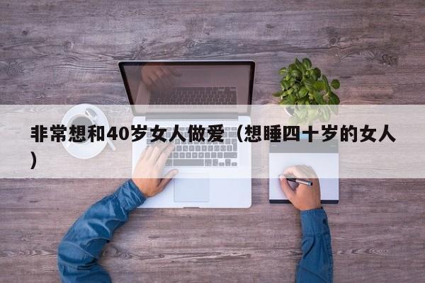非常想和40岁女人做爱(想睡四十岁的女人)