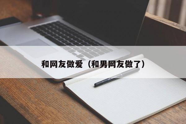 和网友做爱(和男网友做了)