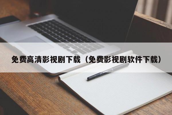 免费高清影视剧下载(免费影视剧软件下载)