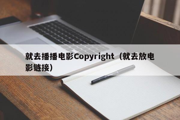 就去播播电影Copyright(就去放电影链接)