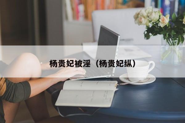 杨贵妃被淫（杨贵妃纵）