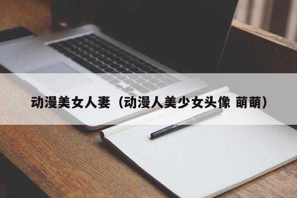 动漫美女人妻(动漫人美少女头像 萌萌)