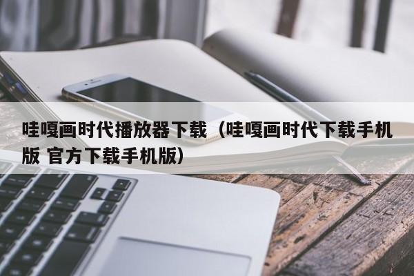 哇嘎画时代播放器下载(哇嘎画时代下载手机版 官方下载手机版)