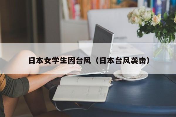 日本女学生因台风(日本台风袭击)
