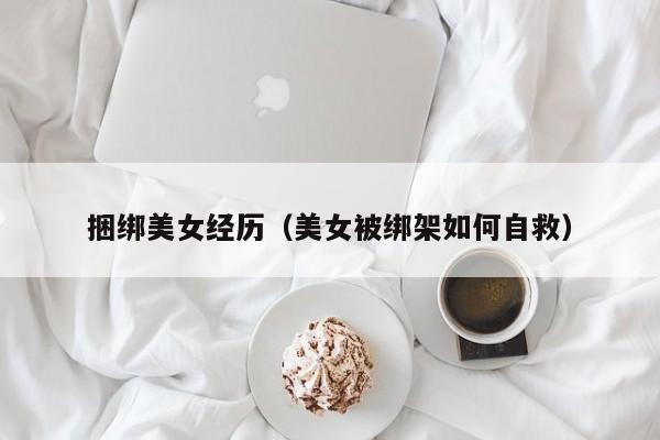 捆绑美女经历(美女被绑架如何自救)
