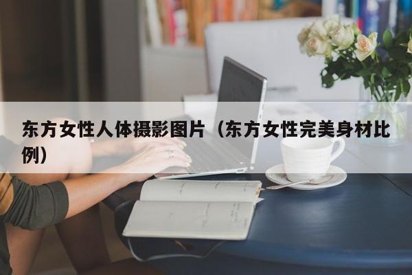 东方女性人体摄影图片（东方女性完美身材比例）
