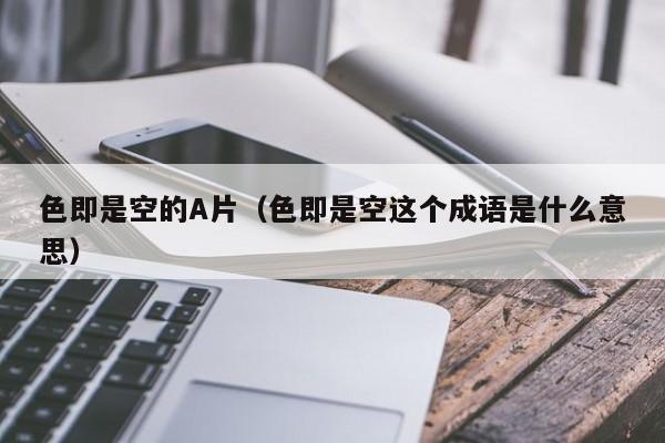 色即是空的A片(色即是空这个成语是什么意思)