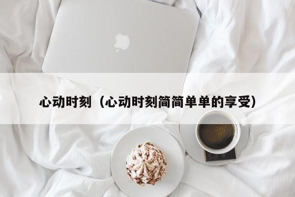 心动时刻(心动时刻简简单单的享受)