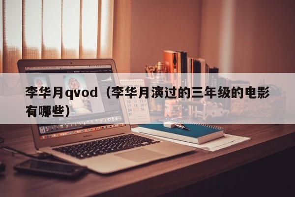 李华月qvod(李华月演过的三年级的电影有哪些)