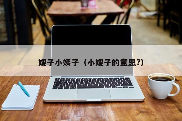 嫂子小姨子(小嫂子的意思?)