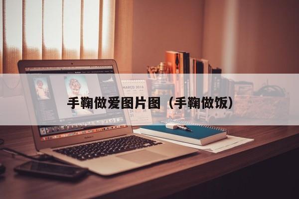 手鞠做爱图片图(手鞠做饭)