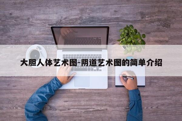 大胆人体艺术图-阴道艺术图的简单介绍
