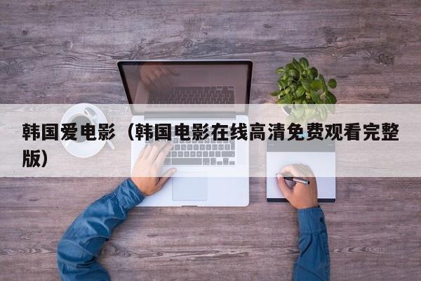 韩国爱电影(韩国电影在线高清免费观看完整版)