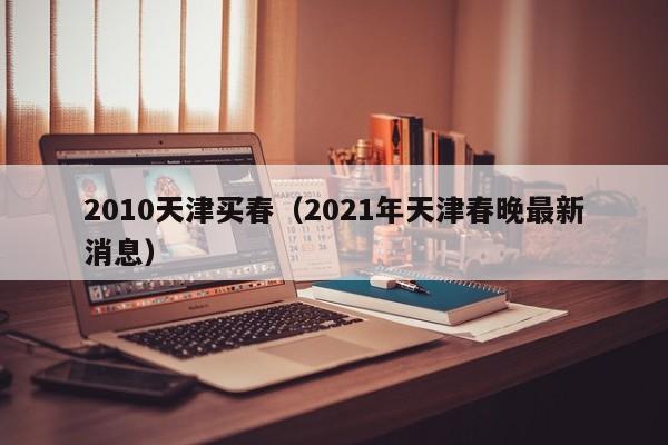 2010天津买春(2021年天津春晚最新消息)