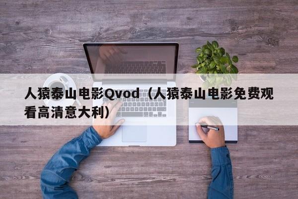 人猿泰山电影Qvod(人猿泰山电影免费观看高清意大利)