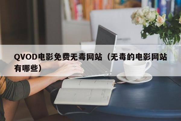 QVOD电影免费无毒网站(无毒的电影网站有哪些)