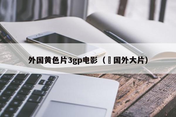 外国黄色片3gp电影( 国外大片)