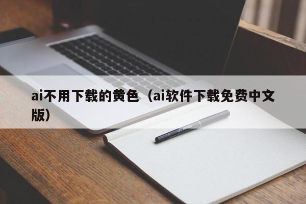 ai不用下载的黄色(ai软件下载免费中文版)